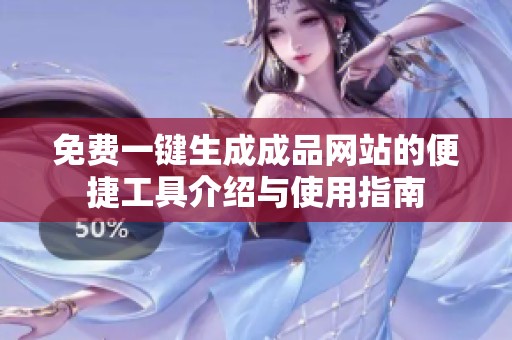 免费一键生成成品网站的便捷工具介绍与使用指南
