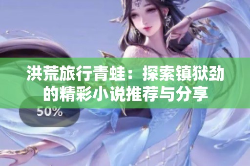 洪荒旅行青蛙：探索镇狱劲的精彩小说推荐与分享