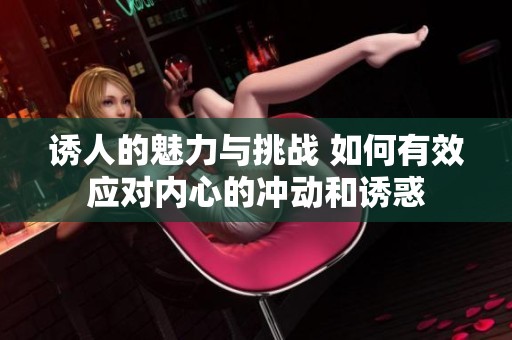诱人的魅力与挑战 如何有效应对内心的冲动和诱惑