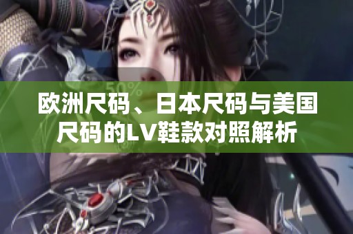 欧洲尺码、日本尺码与美国尺码的LV鞋款对照解析