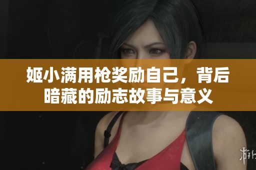 姬小满用枪奖励自己，背后暗藏的励志故事与意义