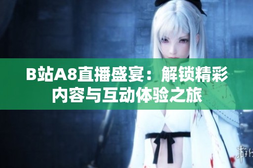 B站A8直播盛宴：解锁精彩内容与互动体验之旅