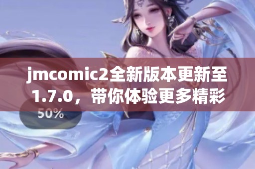 jmcomic2全新版本更新至1.7.0，带你体验更多精彩内容