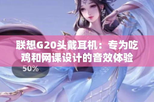 联想G20头戴耳机：专为吃鸡和网课设计的音效体验