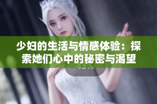 少妇的生活与情感体验：探索她们心中的秘密与渴望