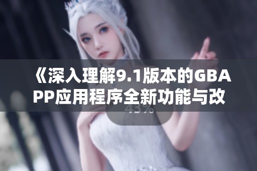 《深入理解9.1版本的GBAPP应用程序全新功能与改进》