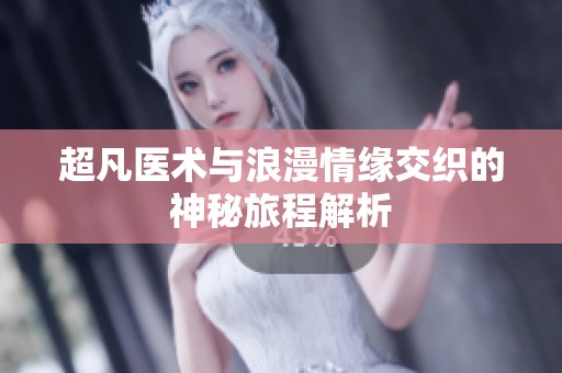 超凡医术与浪漫情缘交织的神秘旅程解析