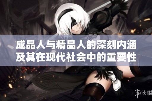 成品人与精品人的深刻内涵及其在现代社会中的重要性解析