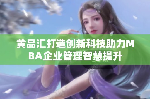 黄品汇打造创新科技助力MBA企业管理智慧提升