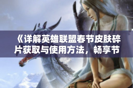 《详解英雄联盟春节皮肤碎片获取与使用方法，畅享节日乐趣》