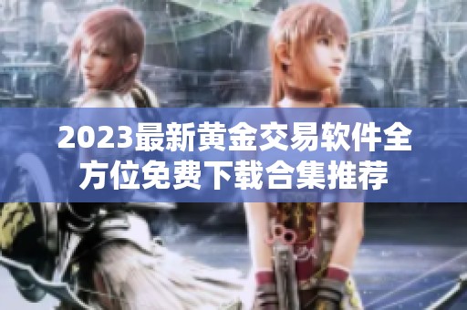 2023最新黄金交易软件全方位免费下载合集推荐