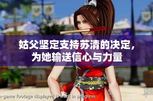 姑父坚定支持苏清的决定，为她输送信心与力量
