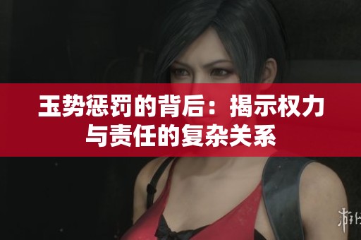 玉势惩罚的背后：揭示权力与责任的复杂关系