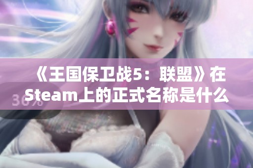 《王国保卫战5：联盟》在Steam上的正式名称是什么？