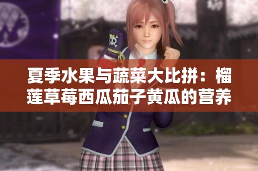 夏季水果与蔬菜大比拼：榴莲草莓西瓜茄子黄瓜的营养价值揭秘