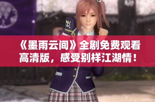 《墨雨云间》全剧免费观看高清版，感受别样江湖情！