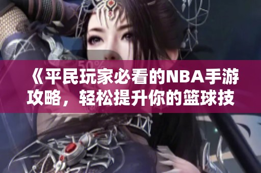 《平民玩家必看的NBA手游攻略，轻松提升你的篮球技巧》