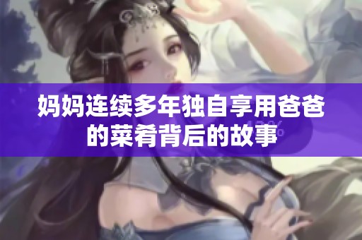 妈妈连续多年独自享用爸爸的菜肴背后的故事