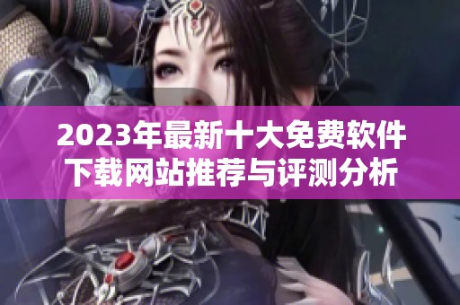 2023年最新十大免费软件下载网站推荐与评测分析