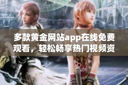 多款黄金网站app在线免费观看，轻松畅享热门视频资源
