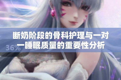 断奶阶段的骨科护理与一对一睡眠质量的重要性分析