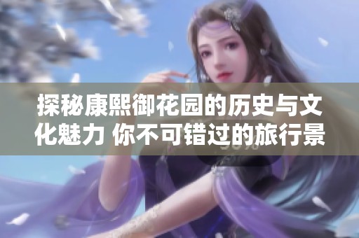 探秘康熙御花园的历史与文化魅力 你不可错过的旅行景点