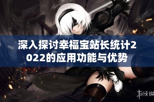 深入探讨幸福宝站长统计2022的应用功能与优势