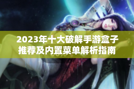 2023年十大破解手游盒子推荐及内置菜单解析指南