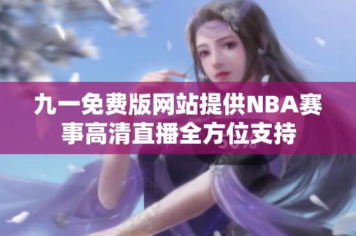 九一免费版网站提供NBA赛事高清直播全方位支持