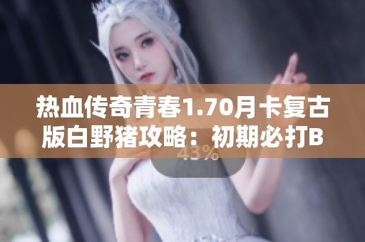 热血传奇青春1.70月卡复古版白野猪攻略：初期必打BOSS详解