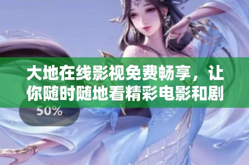 大地在线影视免费畅享，让你随时随地看精彩电影和剧集