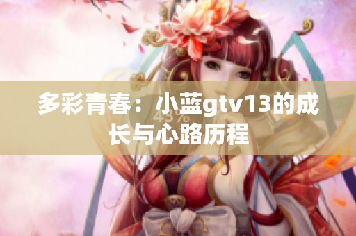 多彩青春：小蓝gtv13的成长与心路历程