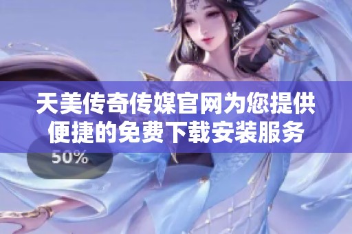 天美传奇传媒官网为您提供便捷的免费下载安装服务