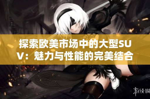 探索欧美市场中的大型SUV：魅力与性能的完美结合