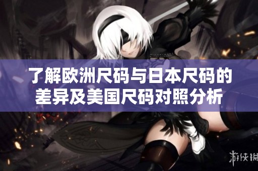了解欧洲尺码与日本尺码的差异及美国尺码对照分析