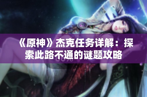 《原神》杰克任务详解：探索此路不通的谜题攻略