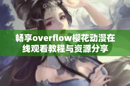 畅享overflow樱花动漫在线观看教程与资源分享