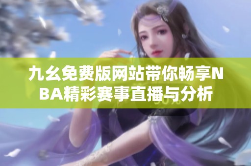 九幺免费版网站带你畅享NBA精彩赛事直播与分析