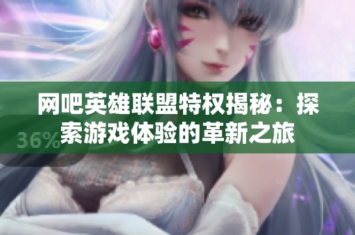 网吧英雄联盟特权揭秘：探索游戏体验的革新之旅
