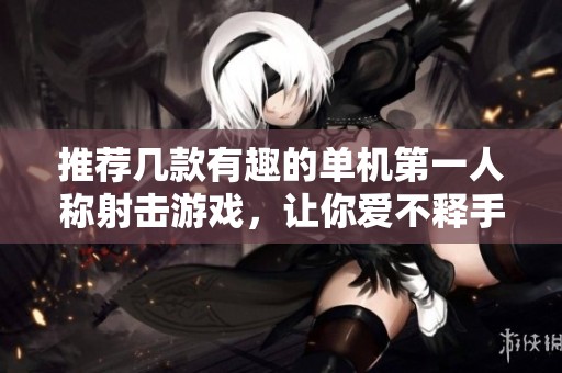 推荐几款有趣的单机第一人称射击游戏，让你爱不释手