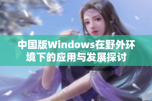 中国版Windows在野外环境下的应用与发展探讨