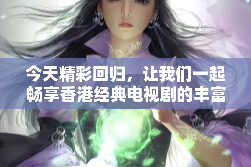 今天精彩回归，让我们一起畅享香港经典电视剧的丰富剧集