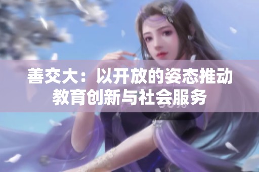 善交大：以开放的姿态推动教育创新与社会服务
