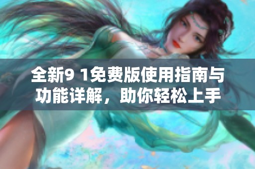 全新9 1免费版使用指南与功能详解，助你轻松上手