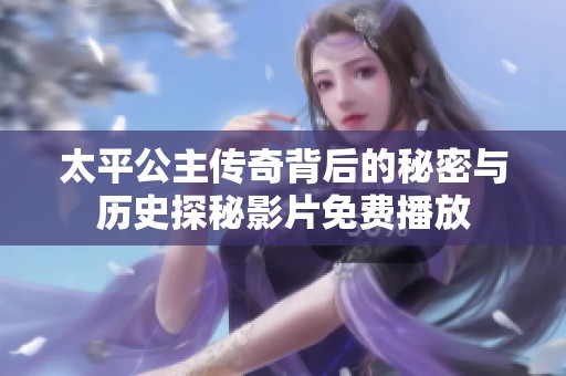 太平公主传奇背后的秘密与历史探秘影片免费播放