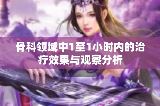 骨科领域中1至1小时内的治疗效果与观察分析