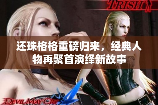 还珠格格重磅归来，经典人物再聚首演绎新故事