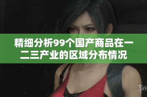 精细分析99个国产商品在一二三产业的区域分布情况