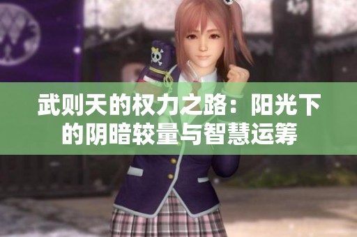 武则天的权力之路：阳光下的阴暗较量与智慧运筹