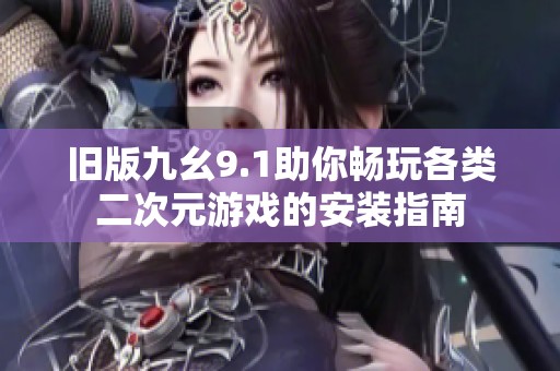 旧版九幺9.1助你畅玩各类二次元游戏的安装指南